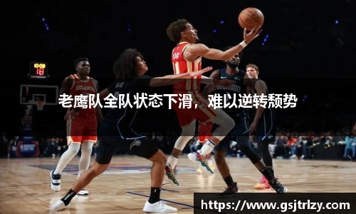老鹰队全队状态下滑，难以逆转颓势