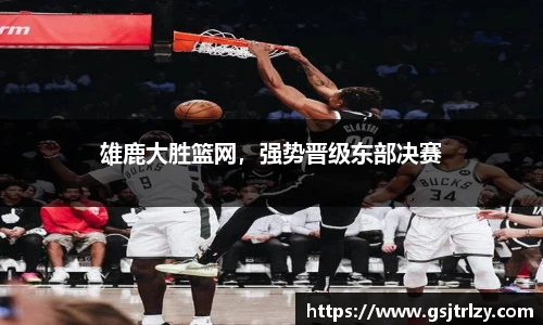 雄鹿大胜篮网，强势晋级东部决赛