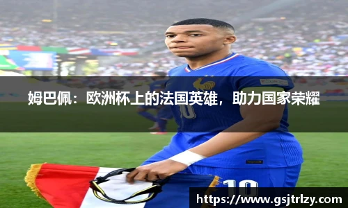 姆巴佩：欧洲杯上的法国英雄，助力国家荣耀