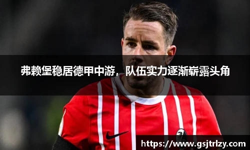 弗赖堡稳居德甲中游，队伍实力逐渐崭露头角