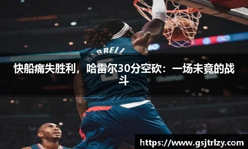 快船痛失胜利，哈雷尔30分空砍：一场未竟的战斗