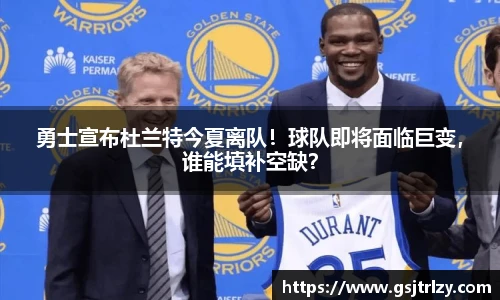 勇士宣布杜兰特今夏离队！球队即将面临巨变，谁能填补空缺？