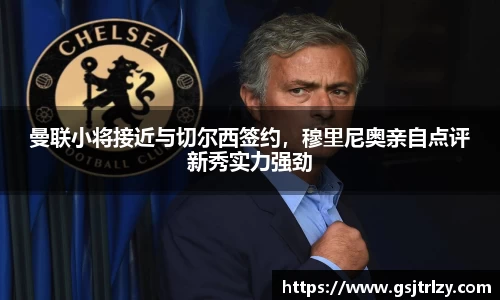 曼联小将接近与切尔西签约，穆里尼奥亲自点评新秀实力强劲