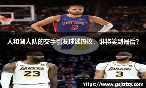 人和湖人队的交手引发球迷热议，谁将笑到最后？