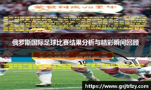 俄罗斯国际足球比赛结果分析与精彩瞬间回顾
