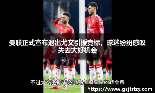 曼联正式宣布退出尤文引援竞标，球迷纷纷感叹失去大好机会