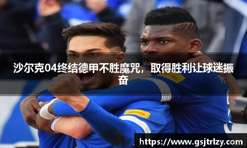 沙尔克04终结德甲不胜魔咒，取得胜利让球迷振奋
