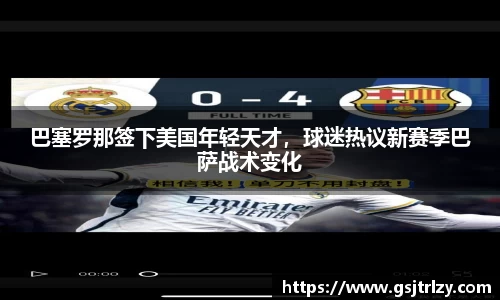 巴塞罗那签下美国年轻天才，球迷热议新赛季巴萨战术变化