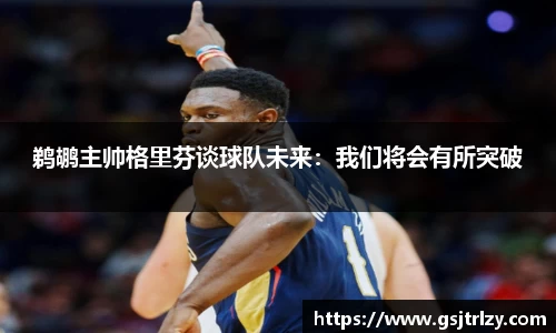 鹈鹕主帅格里芬谈球队未来：我们将会有所突破