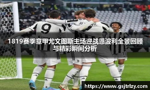 1819赛季意甲尤文图斯主场迎战恩波利全景回顾与精彩瞬间分析