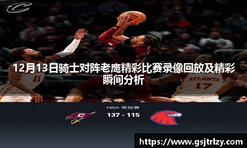 12月13日骑士对阵老鹰精彩比赛录像回放及精彩瞬间分析
