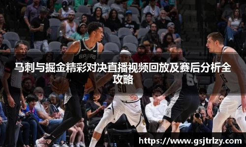 马刺与掘金精彩对决直播视频回放及赛后分析全攻略