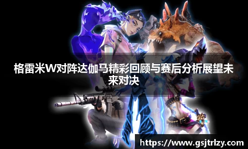 格雷米W对阵达伽马精彩回顾与赛后分析展望未来对决