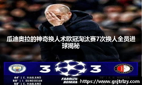 瓜迪奥拉的神奇换人术欧冠淘汰赛7次换人全员进球揭秘