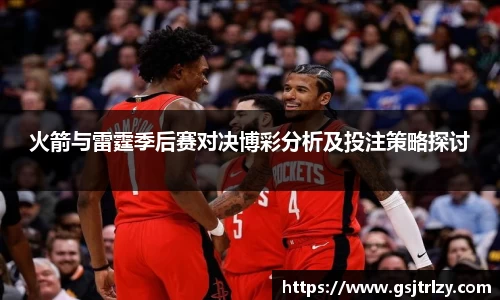 火箭与雷霆季后赛对决博彩分析及投注策略探讨