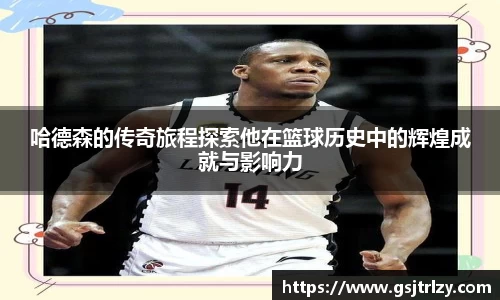 哈德森的传奇旅程探索他在篮球历史中的辉煌成就与影响力