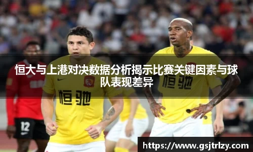 恒大与上港对决数据分析揭示比赛关键因素与球队表现差异