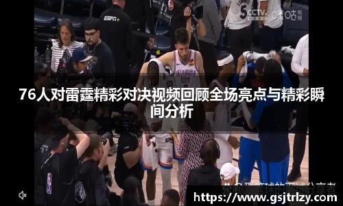 76人对雷霆精彩对决视频回顾全场亮点与精彩瞬间分析