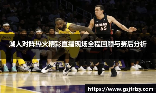 湖人对阵热火精彩直播现场全程回顾与赛后分析