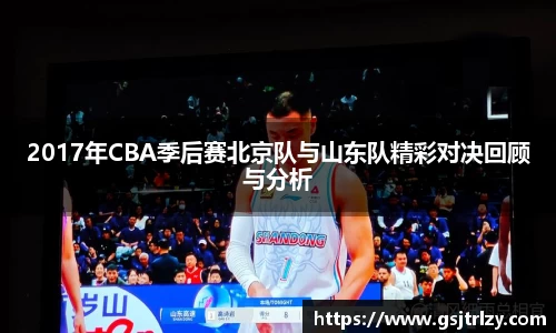2017年CBA季后赛北京队与山东队精彩对决回顾与分析