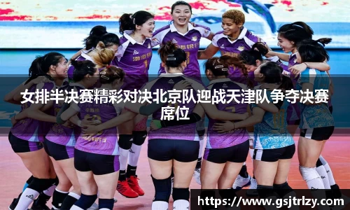 女排半决赛精彩对决北京队迎战天津队争夺决赛席位