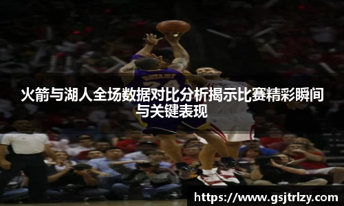 火箭与湖人全场数据对比分析揭示比赛精彩瞬间与关键表现