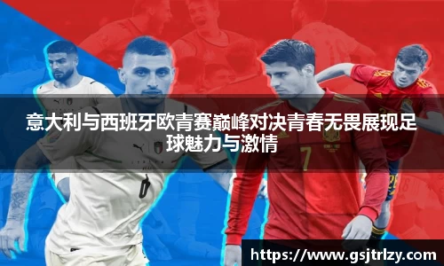 意大利与西班牙欧青赛巅峰对决青春无畏展现足球魅力与激情